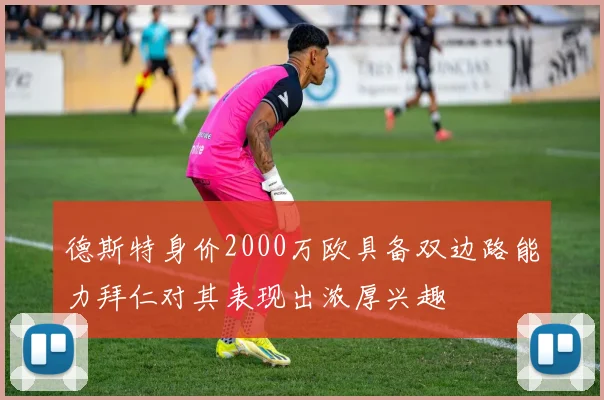 德斯特身价2000万欧具备双边路能力拜仁对其表现出浓厚兴趣