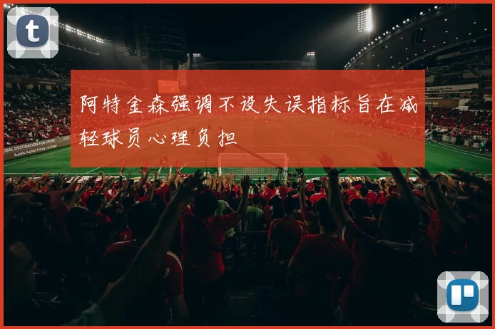 阿特金森强调不设失误指标旨在减轻球员心理负担