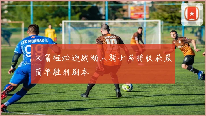 火箭轻松迎战湖人骑士或将收获最简单胜利剧本