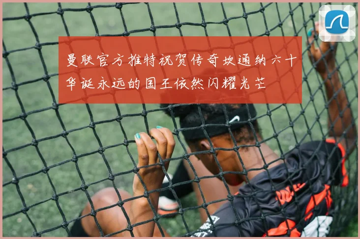 曼联官方推特祝贺传奇坎通纳六十华诞永远的国王依然闪耀光芒