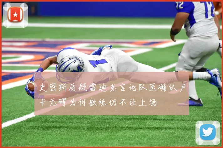 史密斯质疑雷迪克言论队医确认卢卡无碍为何教练仍不让上场