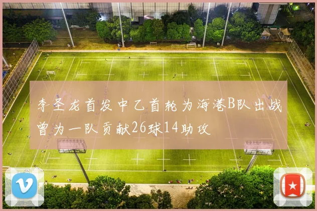 李圣龙首发中乙首轮为海港B队出战曾为一队贡献26球14助攻