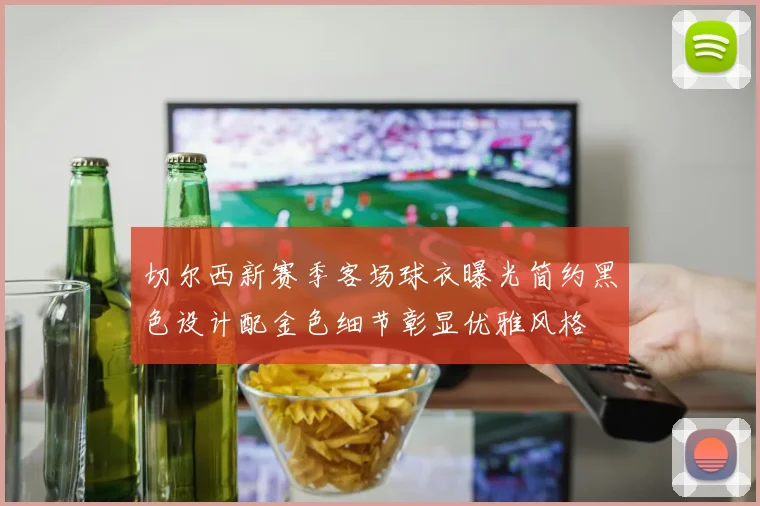 切尔西新赛季客场球衣曝光简约黑色设计配金色细节彰显优雅风格