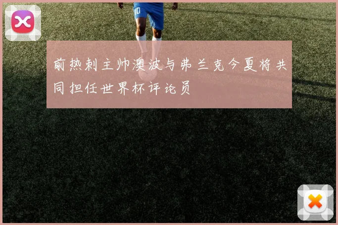 前热刺主帅澳波与弗兰克今夏将共同担任世界杯评论员