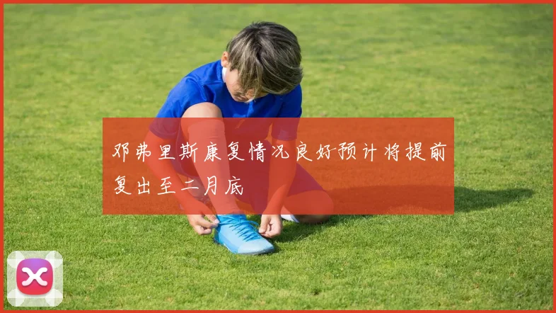 邓弗里斯康复情况良好预计将提前复出至二月底